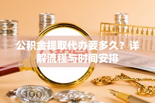 六横公积金提取代办要多久？详解流程与时间安排