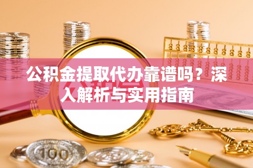 六横公积金提取代办靠谱吗？深入解析与实用指南