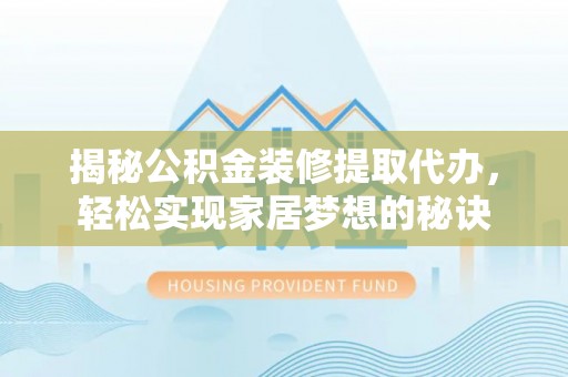 六横揭秘公积金装修提取代办，轻松实现家居梦想的秘诀