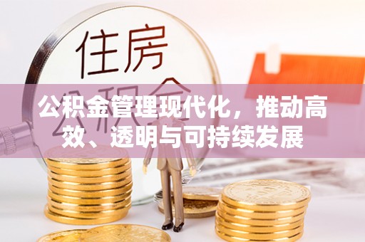 六横公积金管理现代化，推动高效、透明与可持续发展