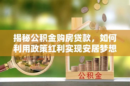 六横揭秘公积金购房贷款，如何利用政策红利实现安居梦想