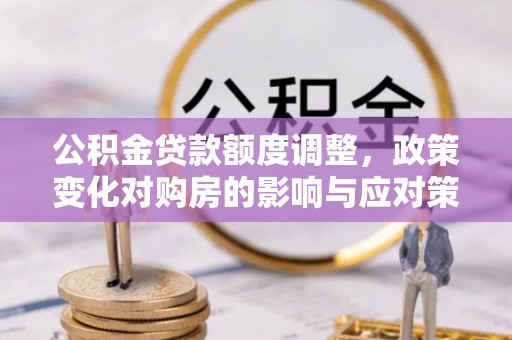 六横公积金贷款额度调整，政策变化对购房的影响与应对策略