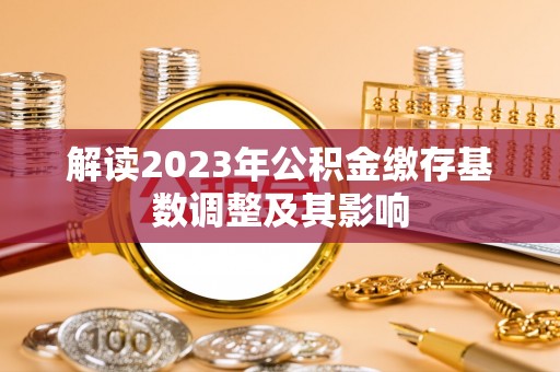 六横解读2023年公积金缴存基数调整及其影响