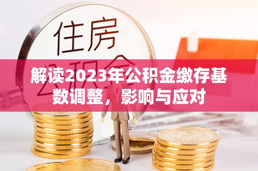 六横解读2023年公积金缴存基数调整，影响与应对