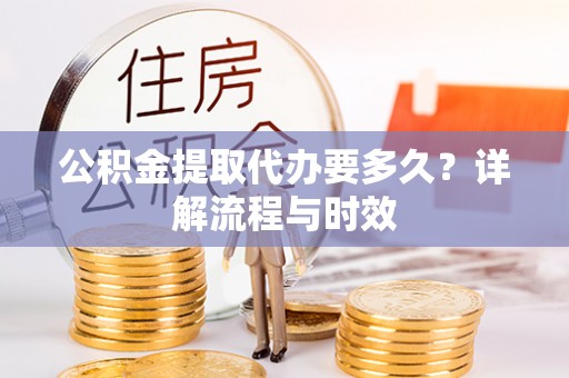 六横公积金提取代办要多久？详解流程与时效