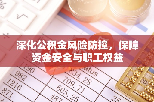 六横深化公积金风险防控，保障资金安全与职工权益