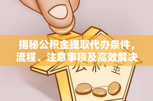 六横揭秘公积金提取代办条件，流程、注意事项及高效解决方案