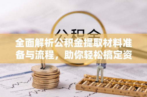 六横全面解析公积金提取材料准备与流程，助你轻松搞定资金提取