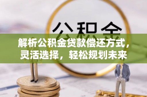 六横解析公积金贷款偿还方式，灵活选择，轻松规划未来