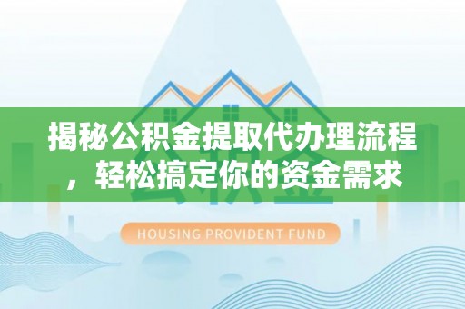 六横揭秘公积金提取代办理流程，轻松搞定你的资金需求
