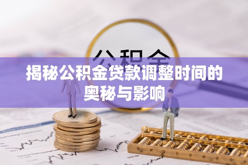 六横揭秘公积金贷款调整时间的奥秘与影响