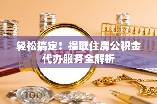六横轻松搞定！提取住房公积金代办服务全解析