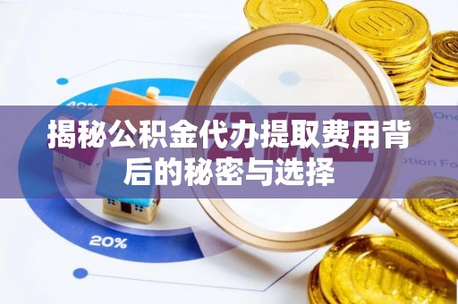 六横揭秘公积金代办提取费用背后的秘密与选择