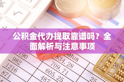 六横公积金代办提取靠谱吗？全面解析与注意事项