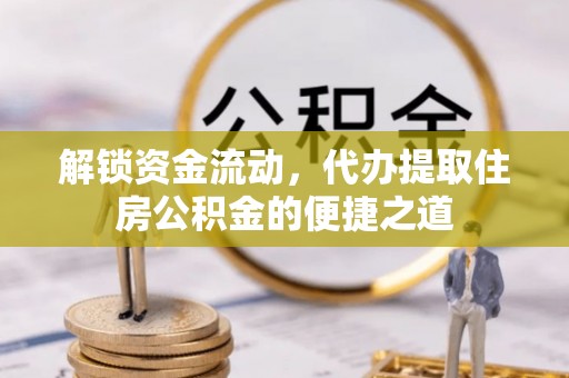六横解锁资金流动，代办提取住房公积金的便捷之道