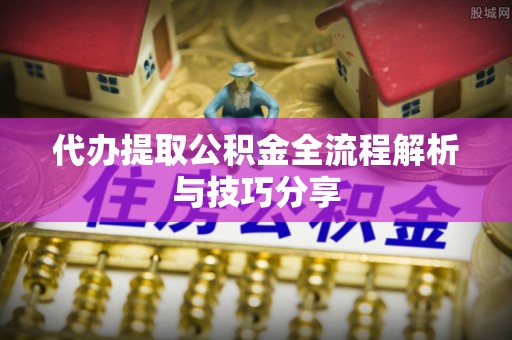 六横代办提取公积金全流程解析与技巧分享