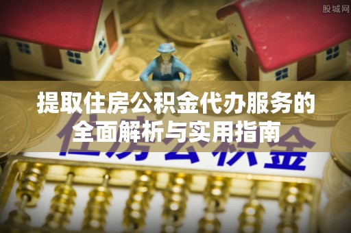 六横提取住房公积金代办服务的全面解析与实用指南