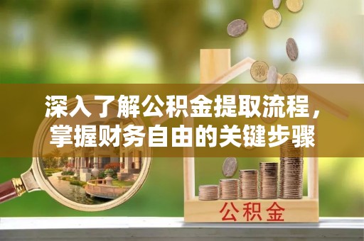 六横深入了解公积金提取流程，掌握财务自由的关键步骤