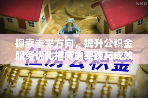 六横探索未来方向，提升公积金服务优化措施的实践与成效