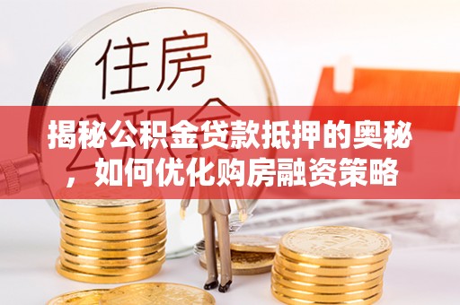 六横揭秘公积金贷款抵押的奥秘，如何优化购房融资策略