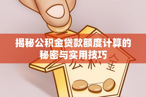 六横揭秘公积金贷款额度计算的秘密与实用技巧