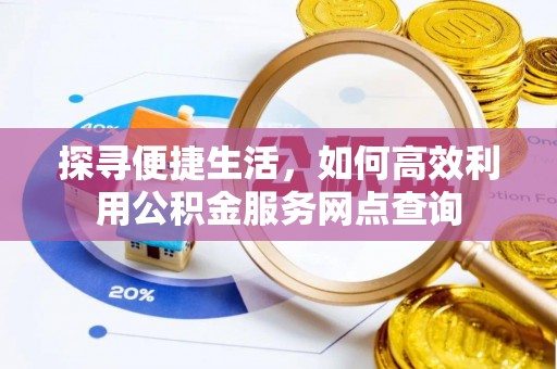 六横探寻便捷生活，如何高效利用公积金服务网点查询