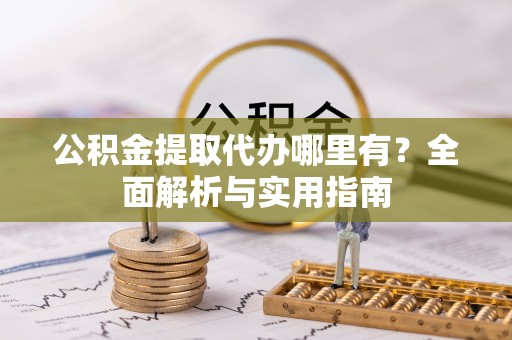 六横公积金提取代办哪里有？全面解析与实用指南