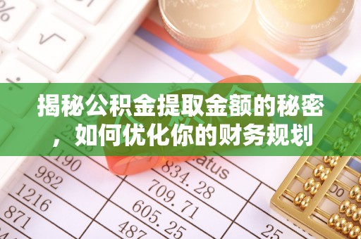 六横揭秘公积金提取金额的秘密，如何优化你的财务规划
