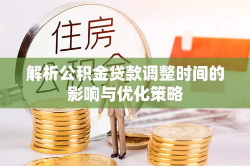 六横解析公积金贷款调整时间的影响与优化策略