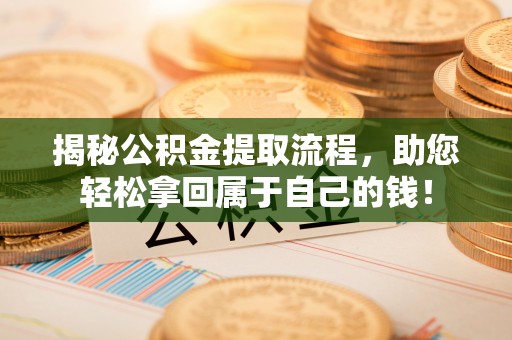 六横揭秘公积金提取流程，助您轻松拿回属于自己的钱！