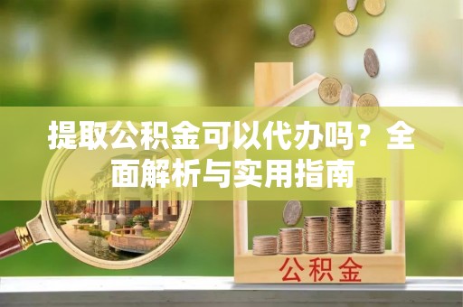 六横提取公积金可以代办吗？全面解析与实用指南