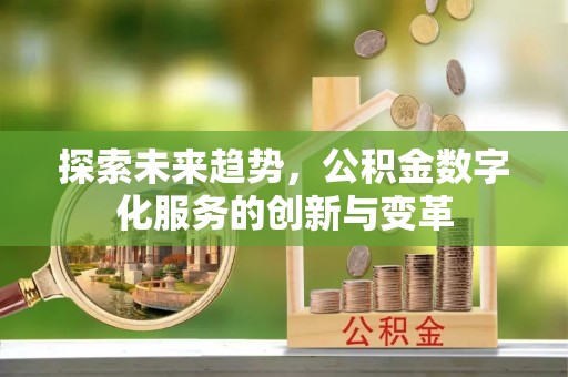 六横探索未来趋势，公积金数字化服务的创新与变革