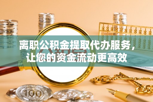 六横离职公积金提取代办服务，让您的资金流动更高效