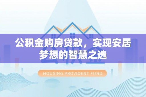 六横公积金购房贷款，实现安居梦想的智慧之选