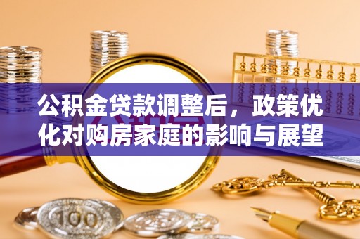 六横公积金贷款调整后，政策优化对购房家庭的影响与展望