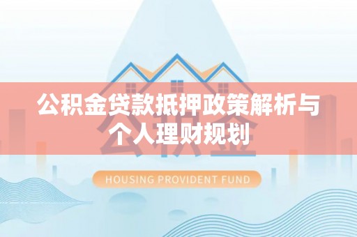 六横公积金贷款抵押政策解析与个人理财规划