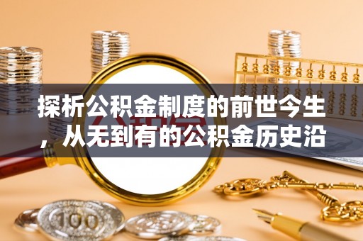 六横探析公积金制度的前世今生，从无到有的公积金历史沿革解析
