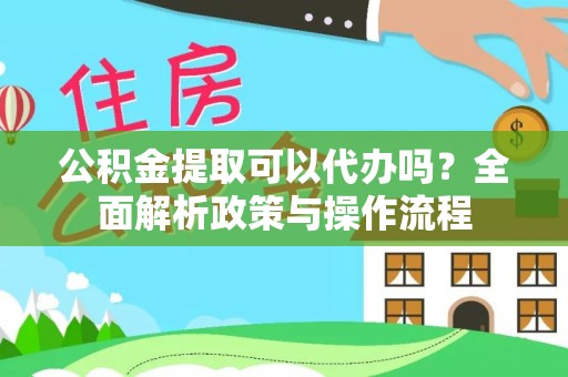 六横公积金提取可以代办吗？全面解析政策与操作流程