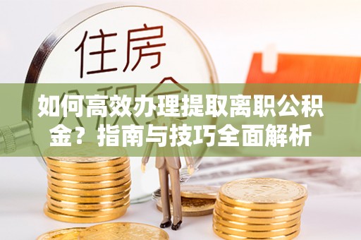 六横如何高效办理提取离职公积金？指南与技巧全面解析