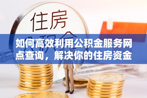 六横如何高效利用公积金服务网点查询，解决你的住房资金难题