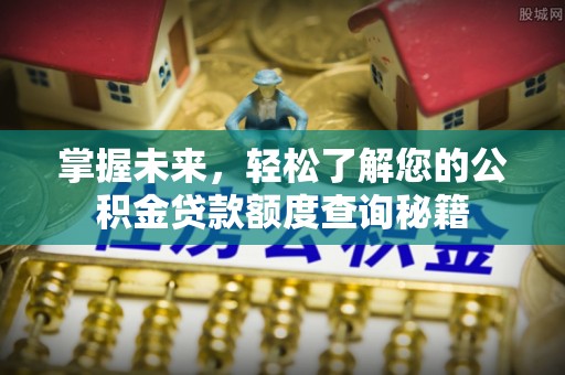 六横掌握未来，轻松了解您的公积金贷款额度查询秘籍