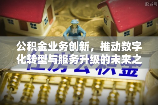 六横公积金业务创新，推动数字化转型与服务升级的未来之路