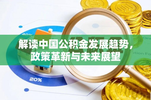 六横解读中国公积金发展趋势，政策革新与未来展望