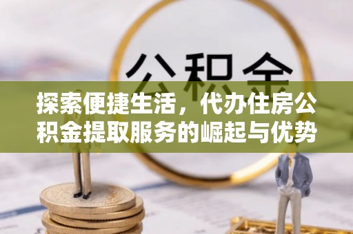 六横探索便捷生活，代办住房公积金提取服务的崛起与优势