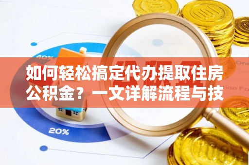 六横如何轻松搞定代办提取住房公积金？一文详解流程与技巧