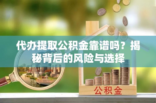 六横代办提取公积金靠谱吗？揭秘背后的风险与选择