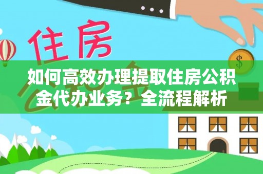 六横如何高效办理提取住房公积金代办业务？全流程解析