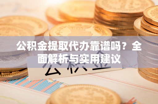 六横公积金提取代办靠谱吗？全面解析与实用建议