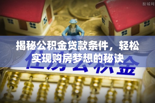 六横揭秘公积金贷款条件，轻松实现购房梦想的秘诀