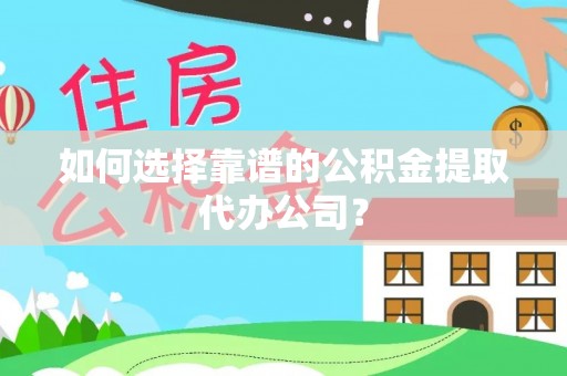 六横如何选择靠谱的公积金提取代办公司？